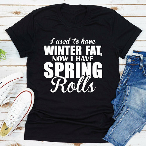 I Used To Have Winter Fat Now I Have Spring Rolls T-Shirt